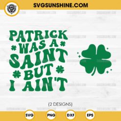 Patrick Was A Saint But Ain't SVG, Shamrock SVG, St Patricks Day SVG