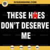 These Hoes Don't Deserve Me SVG, Funny Saying SVG