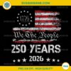 250 Years We The People Birthday July 4th PNG, 250 Years America 1776 2026 PNG