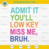 Admit it You'll Low Key Miss Me Bruh Svg, Last Day Of School Svg, Bruh Teacher Svg, Bruh We Out Svg