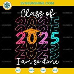 I Am So Done Class Of 2025 SVG, Graduation 2025 SVG, Last Day Of School 2025 SVG