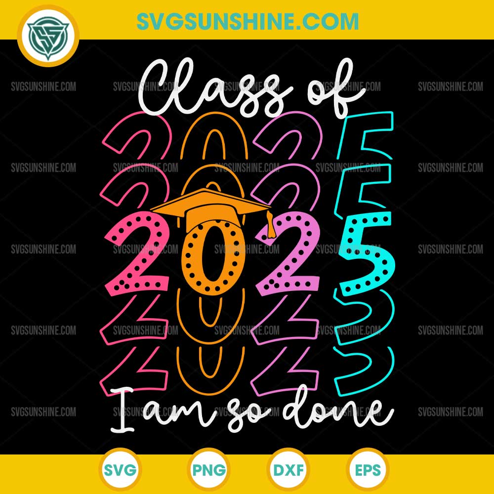 I Am So Done Class Of 2025 SVG, Graduation 2025 SVG, Last Day Of School 2025 SVG I Am So Done Class Of 2025 SVG, Graduation 2025 SVG, Last Day Of School 2025 SVG