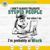 I Don't Always Tolerate Stupid People SVG, But When I Do I'm Probably At Work SVG
