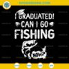 I Graduated Can I Go Fishing Now SVG, Graduation Fishing SVG