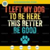 I Left My Dog To Be Here This Better Be Good SVG, Funny Dog Paw SVG