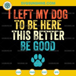 I Left My Dog To Be Here This Better Be Good SVG, Funny Dog Paw SVG