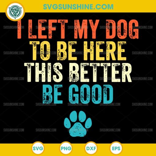 I Left My Dog To Be Here This Better Be Good SVG, Funny Dog Paw SVG