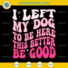 I Left My Dog To Be Here This Better Be Good SVG, Funny Dog Quote SVG