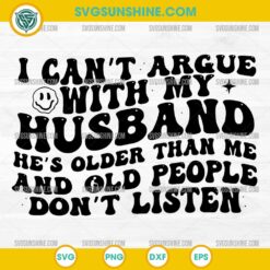 I Can't Argue With My Husband He's Older Than Me and Old People Don't Listen Svg, Funny Husband Wife Sarcastic Svg