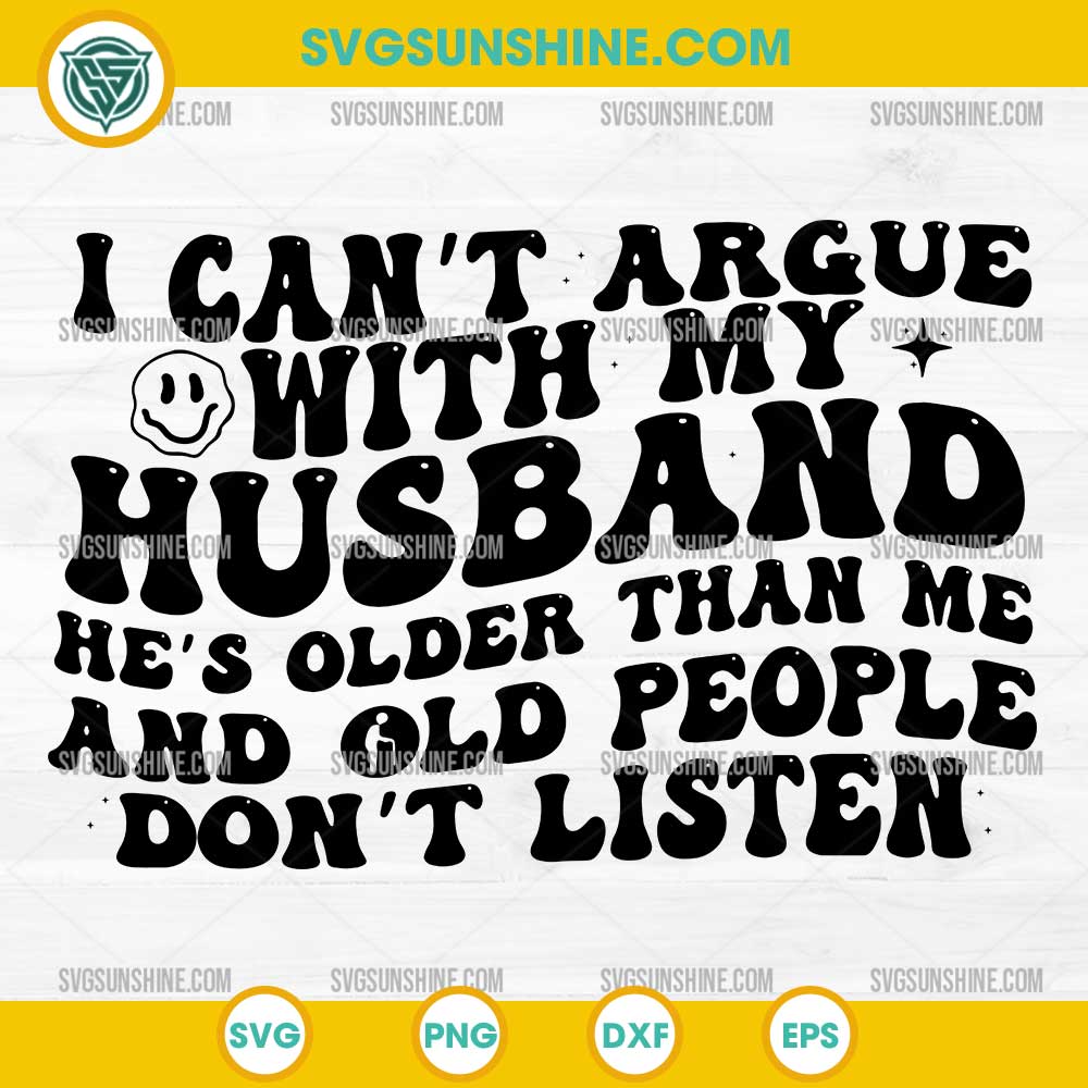 I Can't Argue With My Husband He's Older Than Me and Old People Don't Listen Svg, Funny Husband Wife Sarcastic Svg I Can't Argue With My Husband He's Older Than Me and Old People Don't Listen Svg, Funny Husband Wife Sarcastic Svg