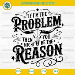 If I'm The Problem Then You Might Be The Reason SVG, Country Music SVG