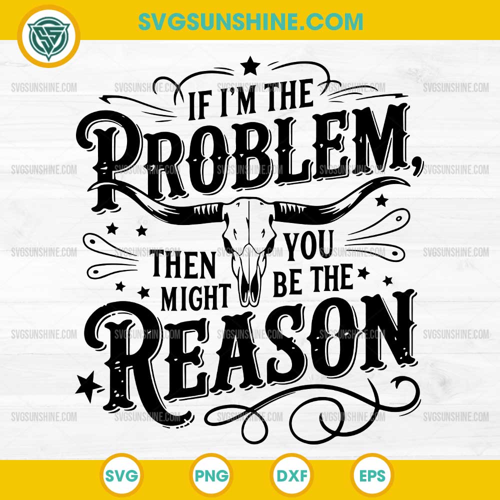 If I'm The Problem Then You Might Be The Reason SVG, Country Music SVG If I'm The Problem Then You Might Be The Reason SVG, Country Music SVG