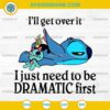 I'll Get Over It I Just Need To Be Dramatic First Stitch SVG, Disney Stitch SVG