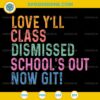 Love Y’all Class Dismissed Schools Out Now Git SVG, Teacher SVG