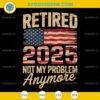 Retired 2025 Not My Problem Anymore SVG, US Flag Retirement SVG