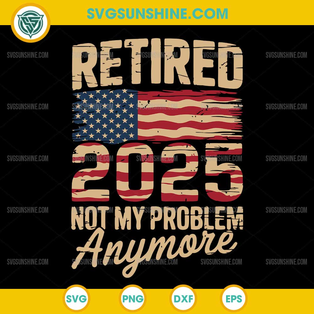 Retired 2025 Not My Problem Anymore SVG, US Flag Retirement SVG Retired 2025 Not My Problem Anymore SVG, US Flag Retirement SVG