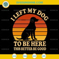Retro I Left My Dog To Be Here This Better Be Good SVG