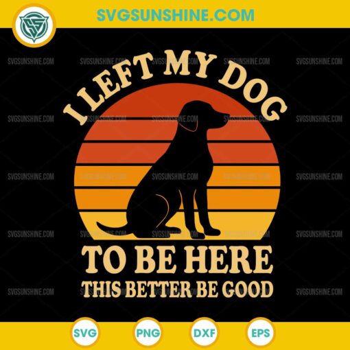 Retro I Left My Dog To Be Here This Better Be Good SVG