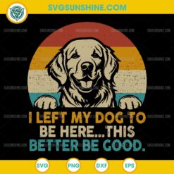 Vintage I Left My Dog To Be Here This Better Be Good SVG, Golden Retriever SVG