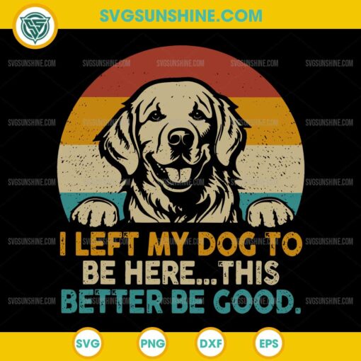 Vintage I Left My Dog To Be Here This Better Be Good SVG, Golden Retriever SVG