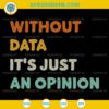 Without Data It's Just An Opinion SVG