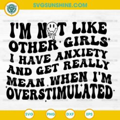 I'm Not Like Other Girls I Have Anxiety and Get Really Mean When I'm Overstimulated SVG