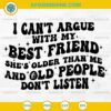 I Can't Argue With My Best Friend She's Older Than Me and Old People Don't Listen SVG