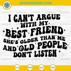 I Can't Argue With My Best Friend She's Older Than Me and Old People Don't Listen SVG