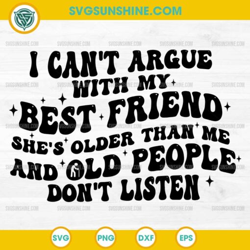 I Can't Argue With My Best Friend She's Older Than Me and Old People Don't Listen SVG