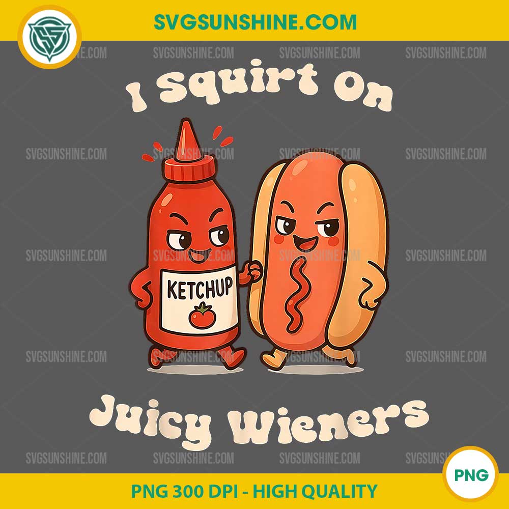 I Squirt On Juicy Wieners PNG, Funnu Ketchup PNG I Squirt On Juicy Wieners PNG, Funnu Ketchup PNG