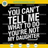 You Can't Tell Me What To Do You're Not My Daughter SVG PNG DXF EPS