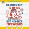 Democracy Is Dying But Hey Nice Fireworks SVG, Funny 4th Of July SVG