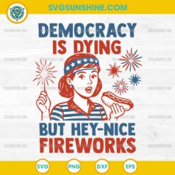Democracy Is Dying But Hey Nice Fireworks SVG, Funny 4th Of July SVG