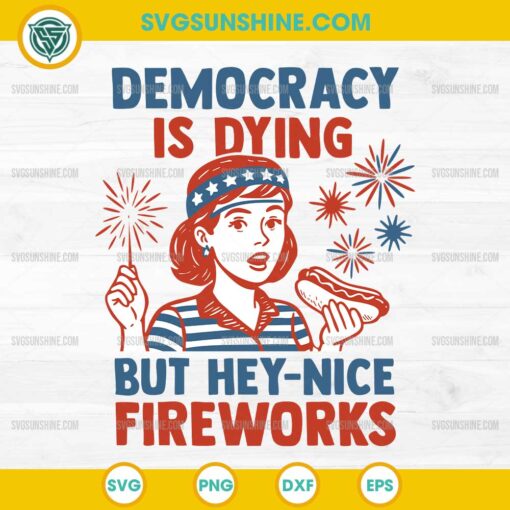 Democracy Is Dying But Hey Nice Fireworks SVG, Funny 4th Of July SVG