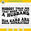 Nobody Told Me That When You Get A Husband His Ears Are Sold Separately SVG, Funny Husband SVG