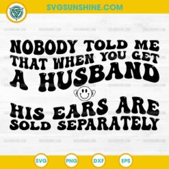 Nobody Told Me That When You Get A Husband His Ears Are Sold Separately SVG, Funny Husband SVG
