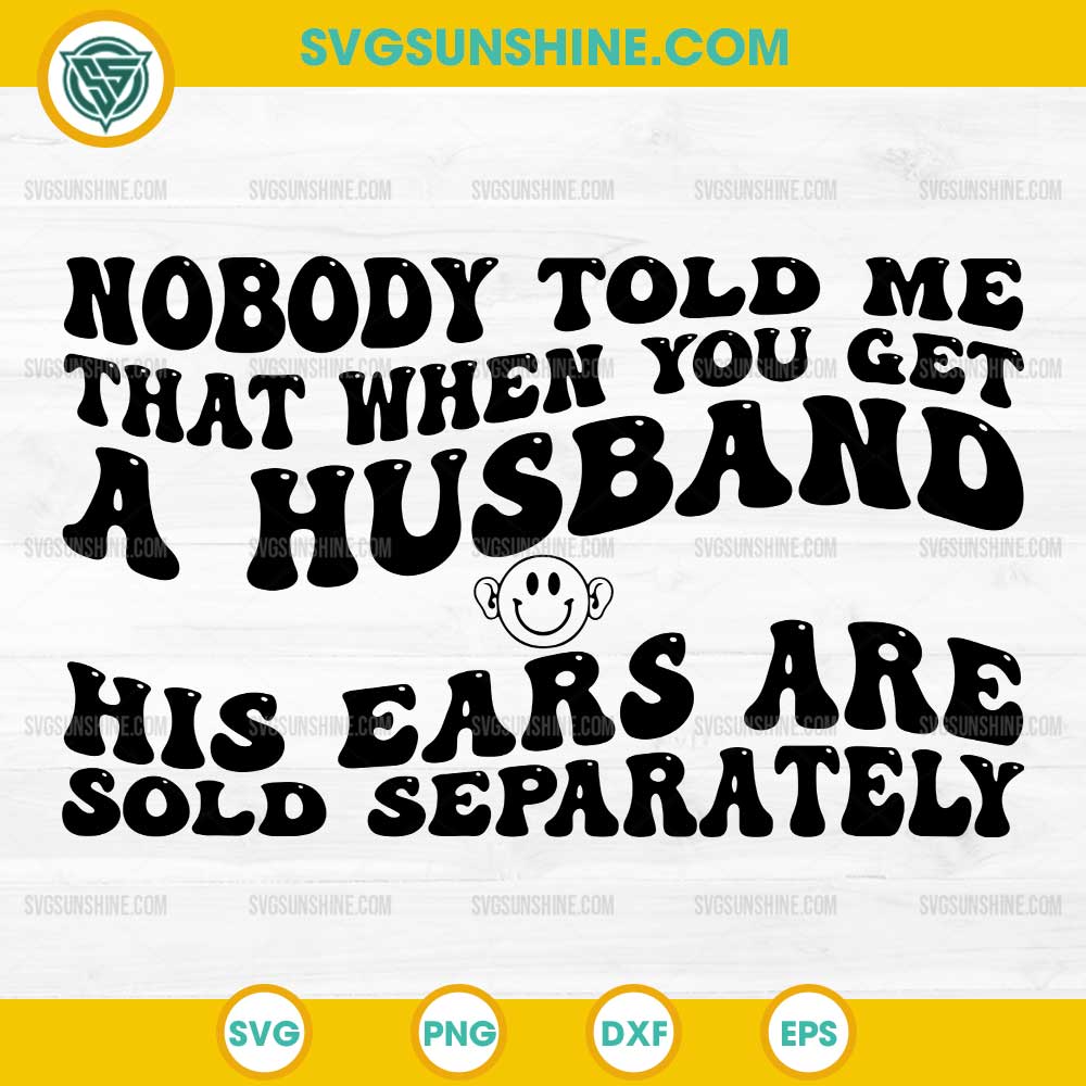 Nobody Told Me That When You Get A Husband His Ears Are Sold Separately SVG, Funny Husband SVG Nobody Told Me That When You Get A Husband His Ears Are Sold Separately SVG, Funny Husband SVG