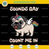 Sounds Gay Count Me In SVG, Gay Pug Pride SVG, Pugicorn Pug Unicorn SVG
