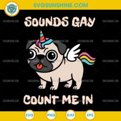 Sounds Gay Count Me In SVG, Gay Pug Pride SVG, Pugicorn Pug Unicorn SVG