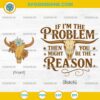 If I'm the Problem Then You Might Be the Reason SVG PNG File