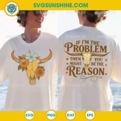 If I'm the Problem Then You Might Be the Reason SVG PNG File