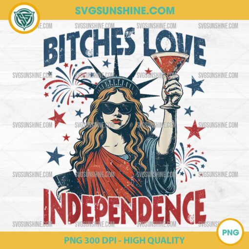 Bitches Love Independence PNG, Freedom Funny 4th Of July PNG