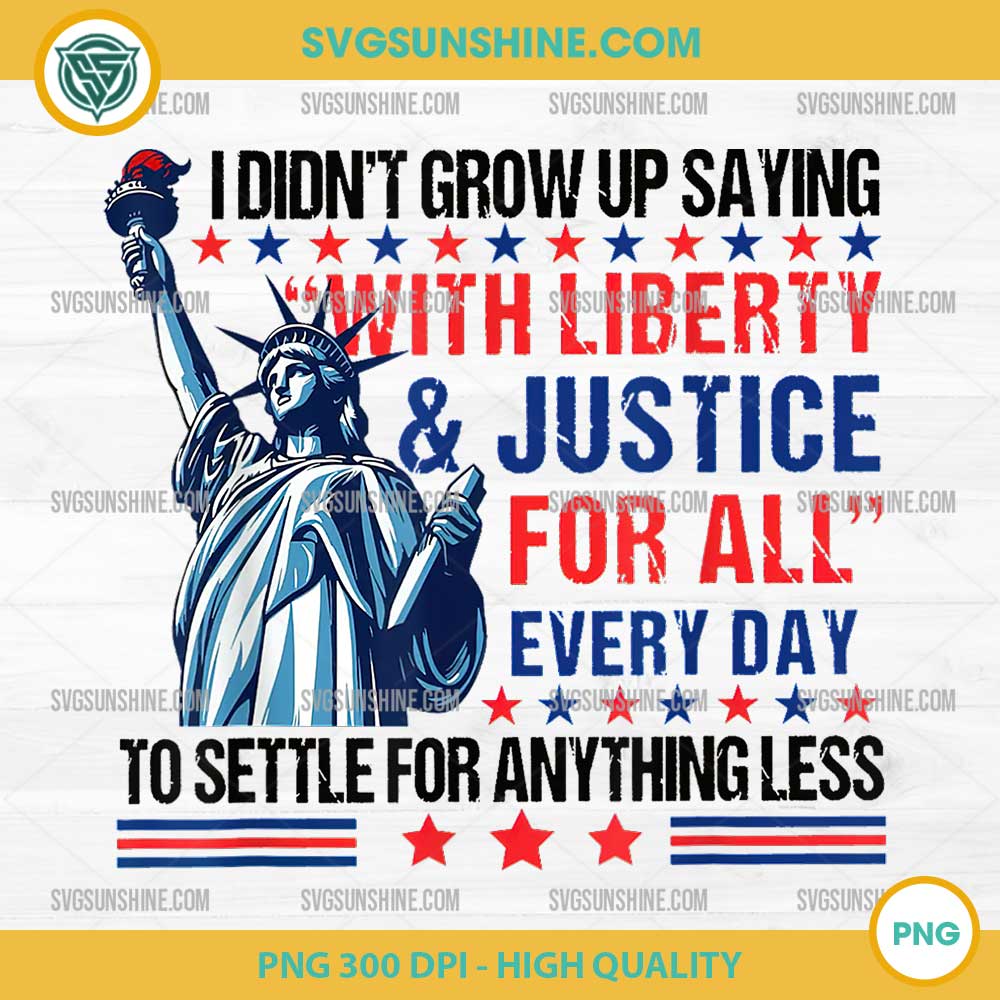 I Didn't Grow Up Saying With Liberty & Justice For All Every PNG, Independence Day PNG I Didn't Grow Up Saying With Liberty & Justice For All Every PNG, Independence Day PNG