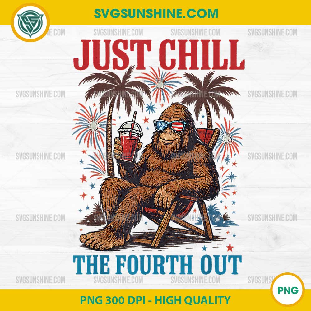 Just Chill The Fourth Out PNG, Bigfoot Chill 4th of July PNG Just Chill The Fourth Out PNG, Bigfoot Chill 4th of July PNG