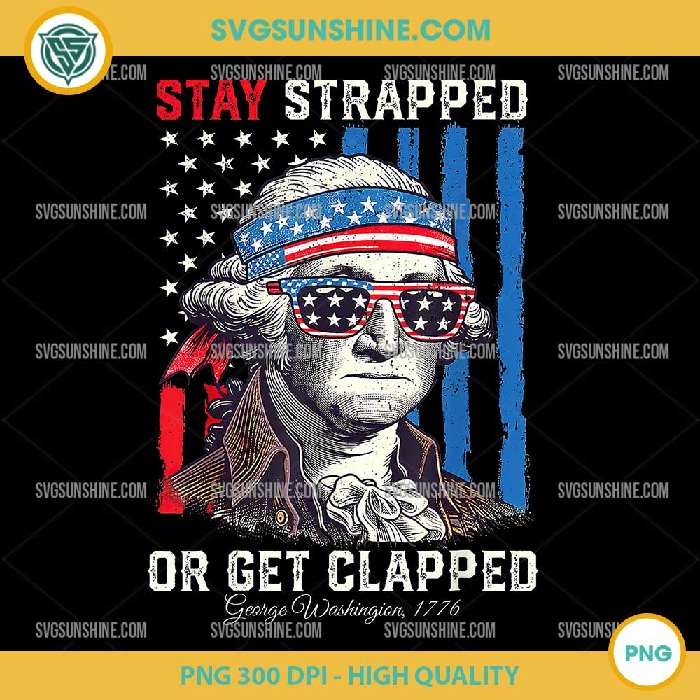 Stay Strapped Or Get Clapped PNG, George Washington 4th Of July PNG Stay Strapped Or Get Clapped PNG, George Washington 4th Of July PNG