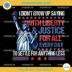 I Didn't Grow Up Saying With Liberty & Justice For All Every Day PNG, Independence Day PNG