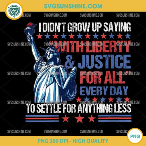 I Didn't Grow Up Saying With Liberty & Justice For All Every Day PNG, Independence Day PNG