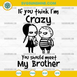 If You Think Im Crazy You Should Meet My Brother SVG Wednesday and Pugsley Addams PNG DXF EPS