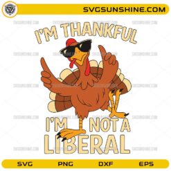 Turkey Im Thankful Im Not a Liberal SVG, Funny Political Thanksgiving Quote SVG