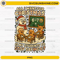 All I Want for Christmas Is My Students to Stop Saying 67 PNG funny gingerbread classroom Christmas design